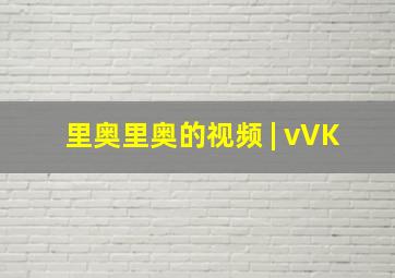 里奥里奥的视频 | vVK